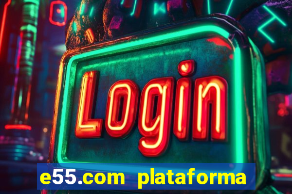 e55.com plataforma de jogos